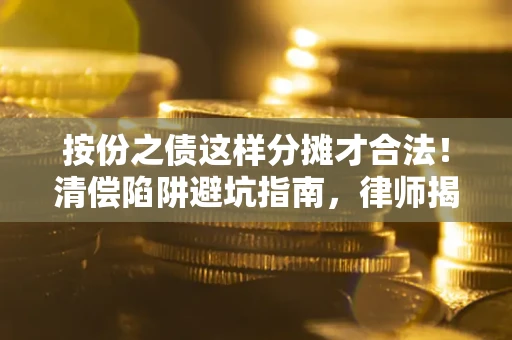 北京按份之债这样分摊才合法！清偿陷阱避坑指南，律师揭秘关键条款