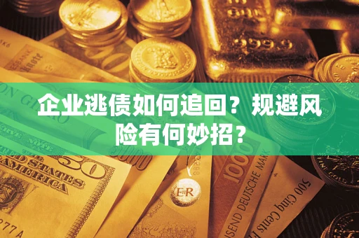 北京企业逃债如何追回？规避风险有何妙招？