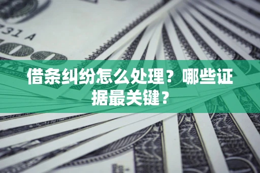 北京借条纠纷怎么处理？哪些证据最关键？