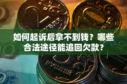 北京如何起诉后拿不到钱？哪些合法途径能追回欠款？