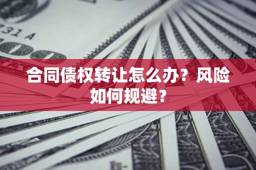 北京合同债权转让怎么办？风险如何规避？