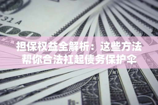 北京担保权益全解析：这些方法帮你合法扛起债务保护伞