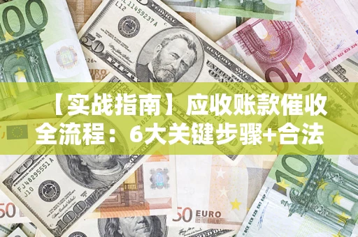 北京【实战指南】应收账款催收全流程：6大关键步骤+合法回款技巧