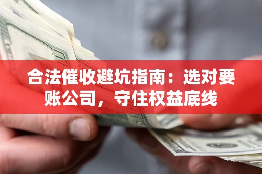 北京合法催收避坑指南：选对要账公司，守住权益底线