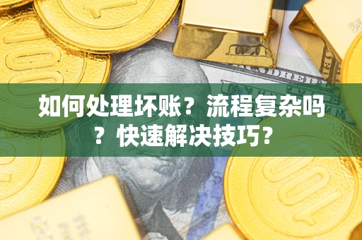 北京如何处理坏账？流程复杂吗？快速解决技巧？