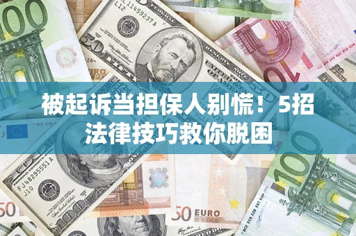 北京被起诉当担保人别慌！5招法律技巧救你脱困