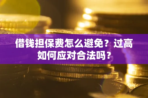 北京借钱担保费怎么避免？过高如何应对合法吗？
