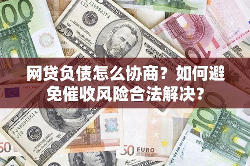 北京网贷负债怎么协商？如何避免催收风险合法解决？