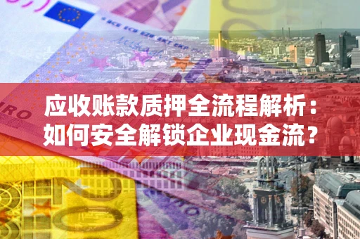 北京应收账款质押全流程解析：如何安全解锁企业现金流？