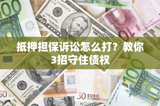 北京抵押担保诉讼怎么打？教你3招守住债权