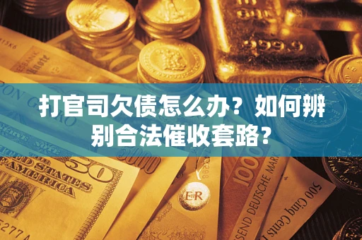 北京打官司欠债怎么办？如何辨别合法催收套路？
