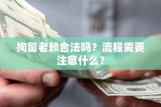 北京拘留老赖合法吗？流程需要注意什么？
