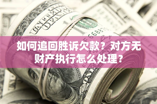 北京如何追回胜诉欠款？对方无财产执行怎么处理？