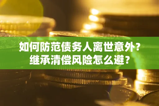 北京如何防范债务人离世意外？继承清偿风险怎么避？
