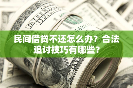 北京民间借贷不还怎么办？合法追讨技巧有哪些？