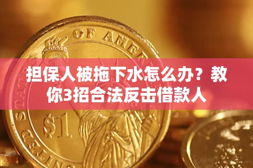 北京担保人被拖下水怎么办？教你3招合法反击借款人