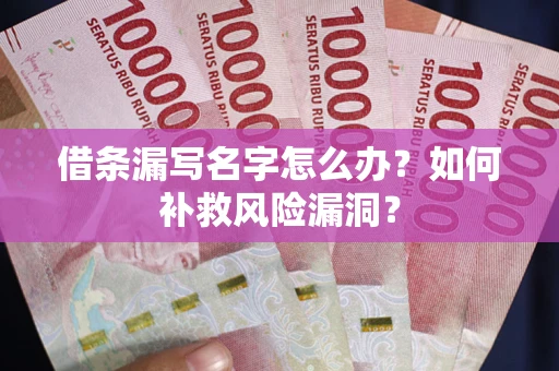 北京借条漏写名字怎么办？如何补救风险漏洞？