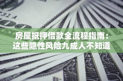 北京房屋抵押借款全流程指南：这些隐性风险九成人不知道
