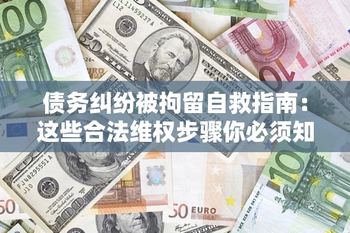 北京债务纠纷被拘留自救指南：这些合法维权步骤你必须知道！
