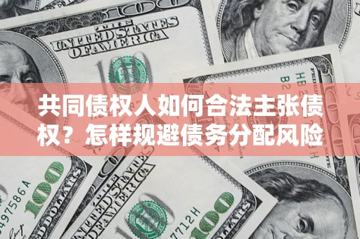 北京共同债权人如何合法主张债权？怎样规避债务分配风险？