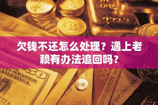 北京欠钱不还怎么处理？遇上老赖有办法追回吗？