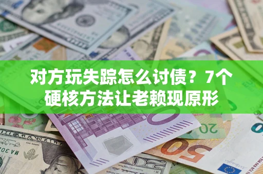 北京对方玩失踪怎么讨债？7个硬核方法让老赖现原形