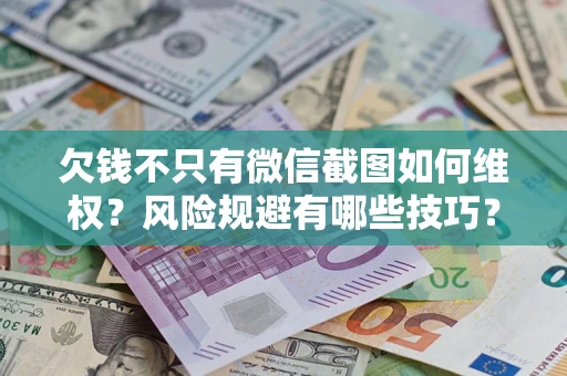 北京欠钱不只有微信截图如何维权？风险规避有哪些技巧？