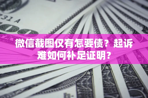 北京微信截图仅有怎要债？起诉难如何补足证明？