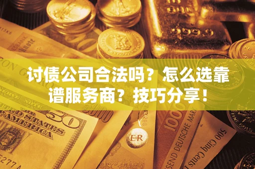 北京讨债公司合法吗？怎么选靠谱服务商？技巧分享！