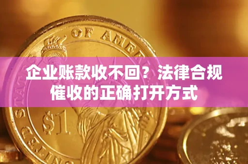 北京企业账款收不回？法律合规催收的正确打开方式