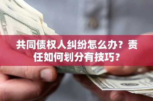 北京共同债权人纠纷怎么办？责任如何划分有技巧？