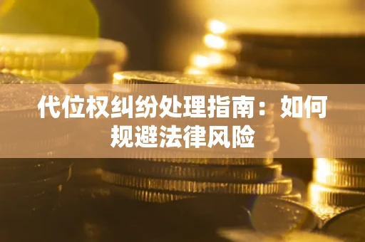 北京代位权纠纷处理指南:如何规避法律风险 北京代位权纠纷处理指南:如何规避法律风险