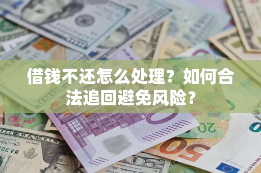 北京借钱不还怎么处理？如何合法追回避免风险？