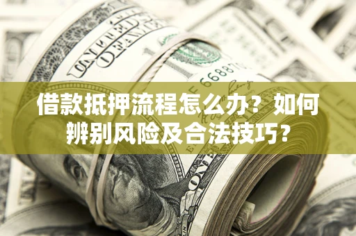 北京借款抵押流程怎么办？如何辨别风险及合法技巧？
