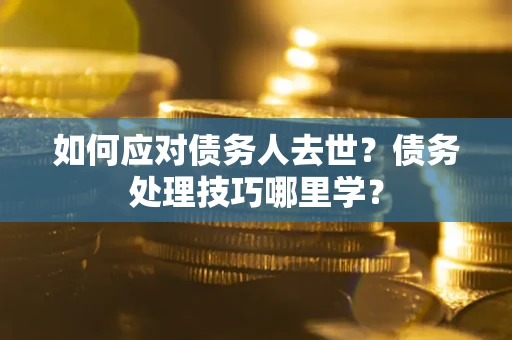 北京如何应对债务人去世？债务处理技巧哪里学？