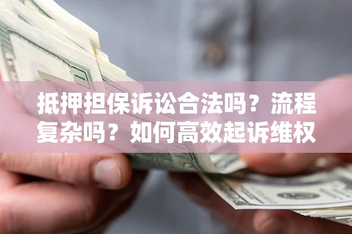 北京抵押担保诉讼合法吗？流程复杂吗？如何高效起诉维权？