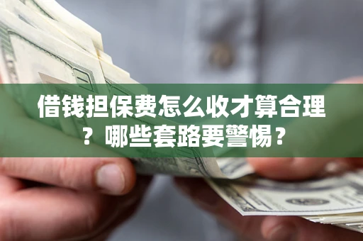 北京借钱担保费怎么收才算合理？哪些套路要警惕？