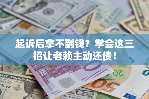 北京起诉后拿不到钱？学会这三招让老赖主动还债！