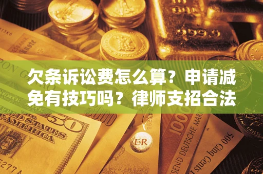 北京欠条诉讼费怎么算？申请减免有技巧吗？律师支招合法省钱
