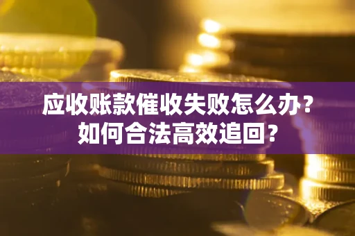北京应收账款催收失败怎么办？如何合法高效追回？