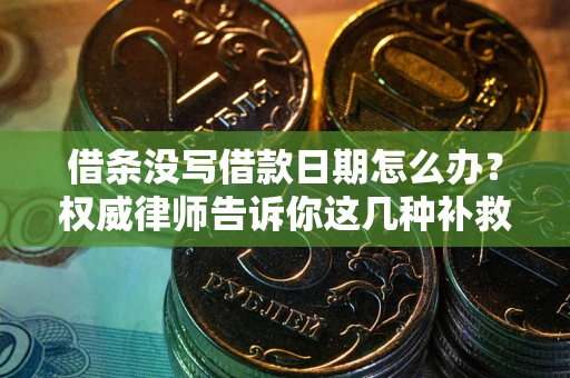 北京借条没写借款日期怎么办？权威律师告诉你这几种补救方法！