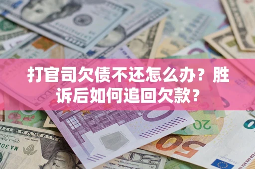 北京打官司欠债不还怎么办？胜诉后如何追回欠款？