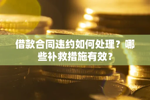 北京借款合同违约如何处理？哪些补救措施有效？