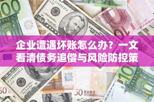 北京企业遭遇坏账怎么办？一文看清债务追偿与风险防控策略