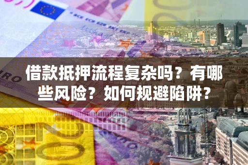 北京借款抵押流程复杂吗？有哪些风险？如何规避陷阱？