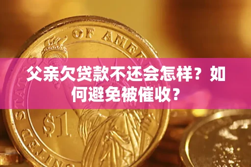 北京父亲欠贷款不还会怎样？如何避免被催收？