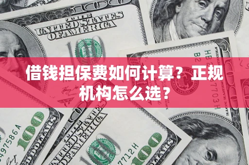 北京借钱担保费如何计算？正规机构怎么选？