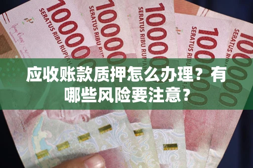 北京应收账款质押怎么办理？有哪些风险要注意？