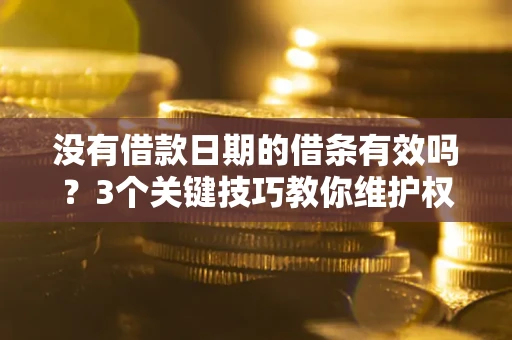 北京没有借款日期的借条有效吗？3个关键技巧教你维护权益