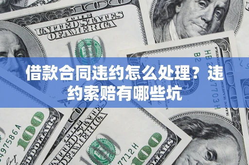 北京借款合同违约怎么处理？违约索赔有哪些坑